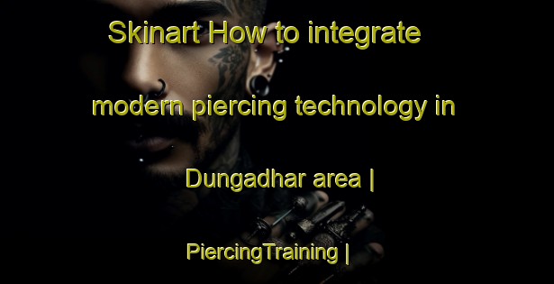 Skinart How to integrate modern piercing technology in Dungadhar area | PiercingTraining | PiercingClasses | SkinartTraining-India